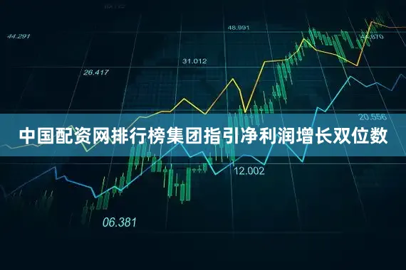 中国配资网排行榜集团指引净利润增长双位数