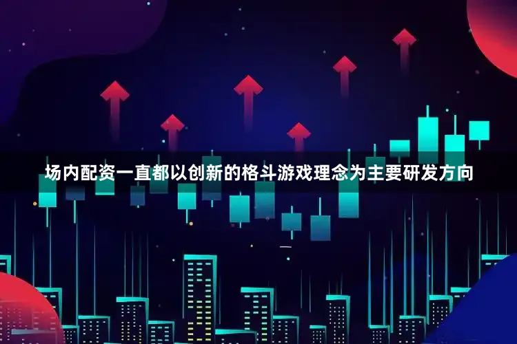 场内配资一直都以创新的格斗游戏理念为主要研发方向