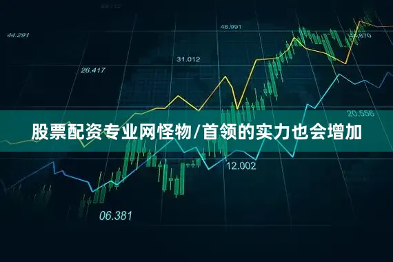 股票配资专业网怪物/首领的实力也会增加