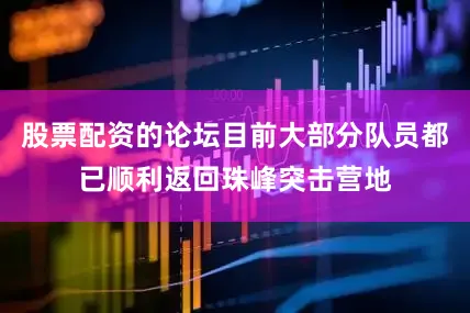 股票配资的论坛目前大部分队员都已顺利返回珠峰突击营地