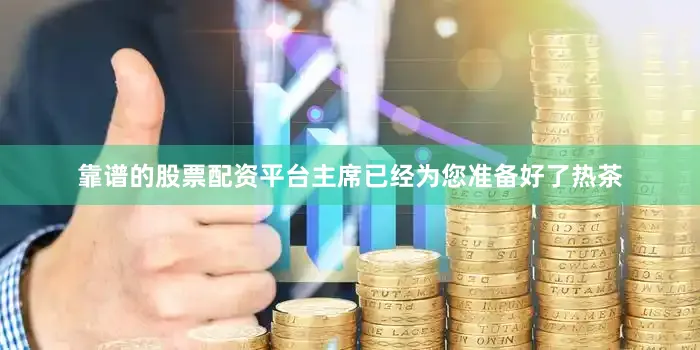 靠谱的股票配资平台主席已经为您准备好了热茶