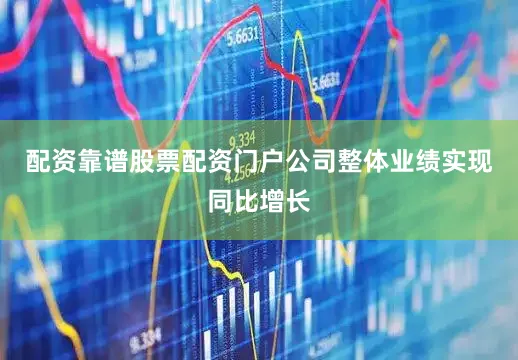 配资靠谱股票配资门户公司整体业绩实现同比增长