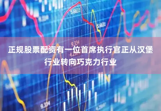 正规股票配资　　有一位首席执行官正从汉堡行业转向巧克力行业