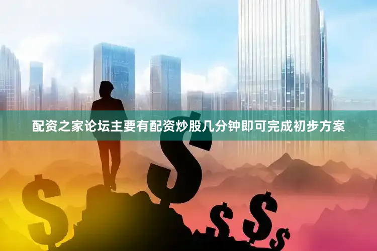 配资之家论坛主要有配资炒股几分钟即可完成初步方案