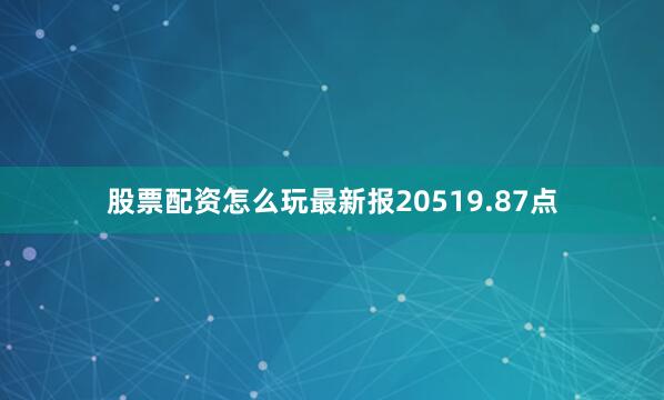 股票配资怎么玩最新报20519.87点
