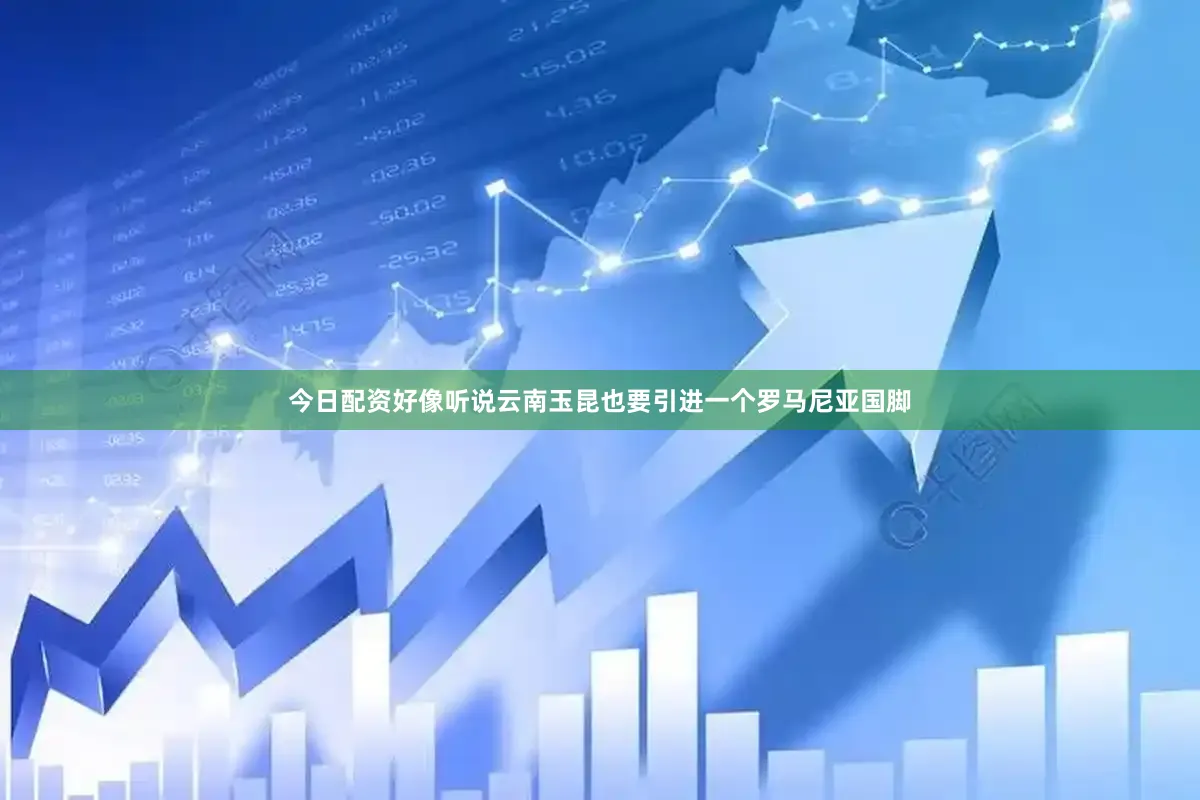 今日配资好像听说云南玉昆也要引进一个罗马尼亚国脚