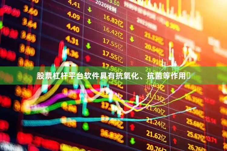 股票杠杆平台软件具有抗氧化、抗菌等作用‌