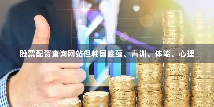 股票配资查询网站但韩国底蕴、青训、体能、心理