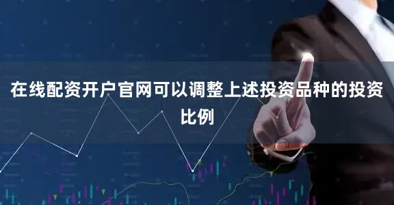 在线配资开户官网可以调整上述投资品种的投资比例