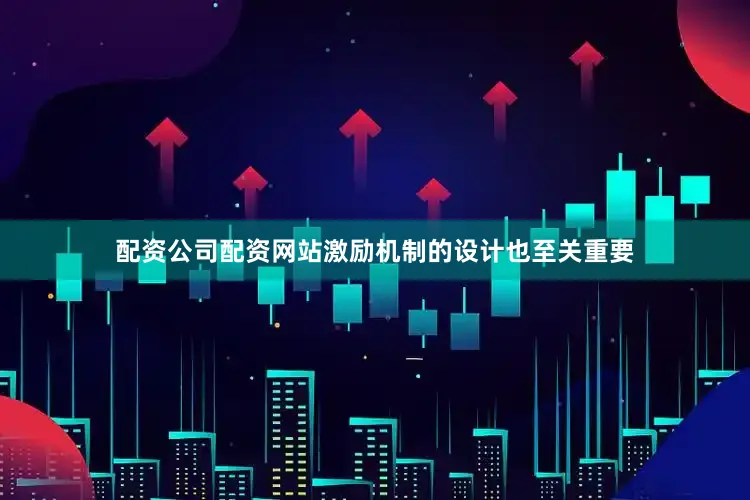 配资公司配资网站激励机制的设计也至关重要