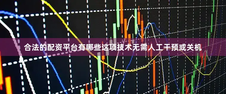 合法的配资平台有哪些这项技术无需人工干预或关机