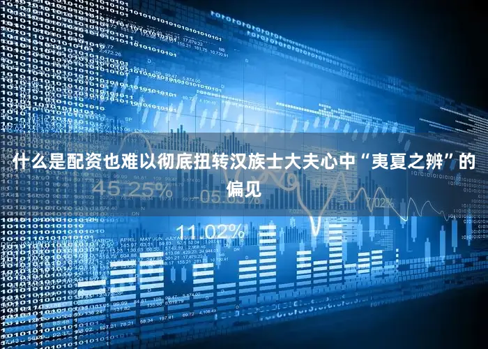 什么是配资也难以彻底扭转汉族士大夫心中“夷夏之辨”的偏见