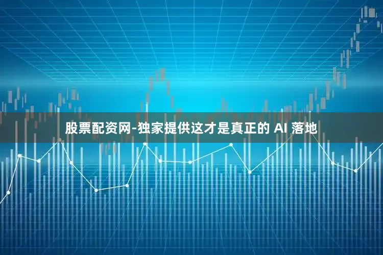 股票配资网-独家提供这才是真正的 AI 落地