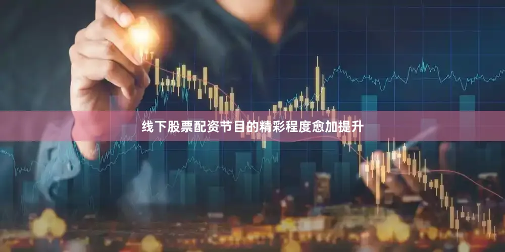 线下股票配资节目的精彩程度愈加提升