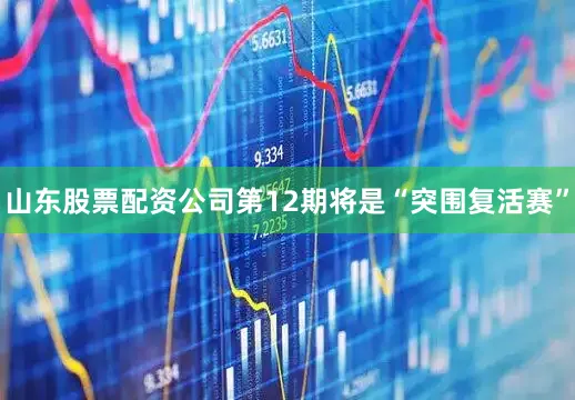 山东股票配资公司第12期将是“突围复活赛”