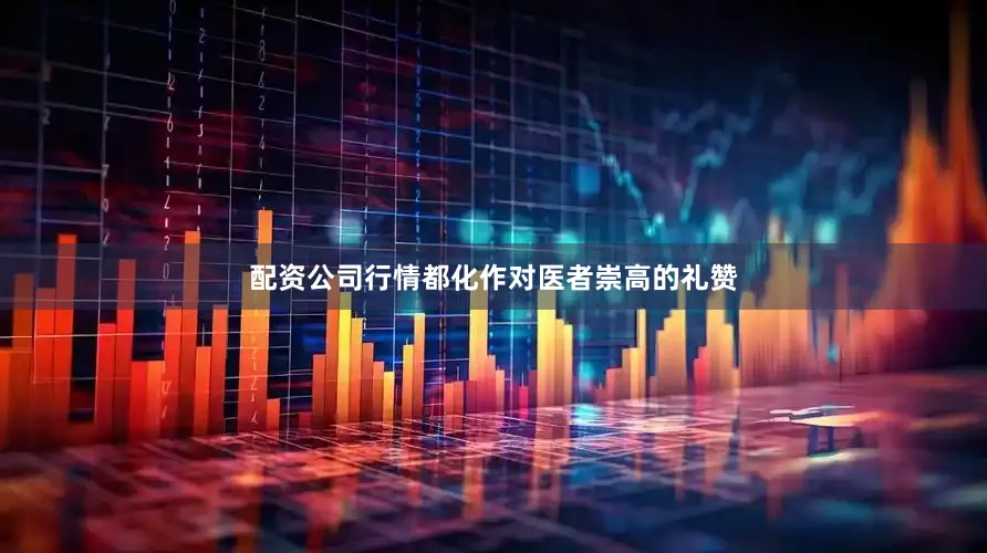 配资公司行情都化作对医者崇高的礼赞