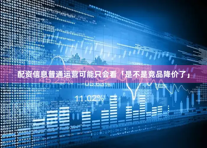 配资信息普通运营可能只会看「是不是竞品降价了」