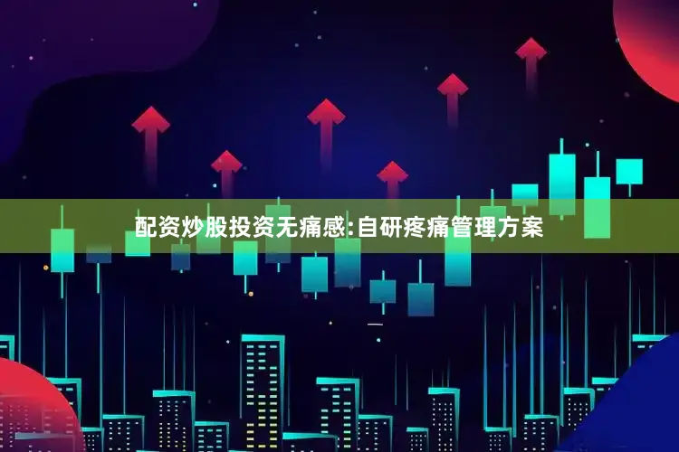 配资炒股投资无痛感:自研疼痛管理方案