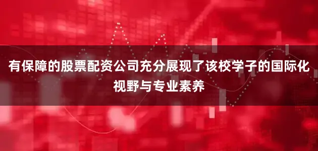 有保障的股票配资公司充分展现了该校学子的国际化视野与专业素养