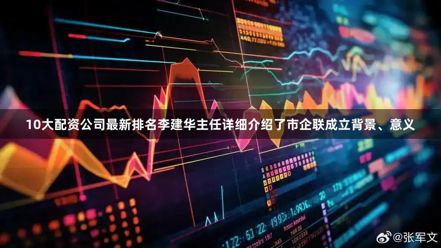 10大配资公司最新排名李建华主任详细介绍了市企联成立背景、意义