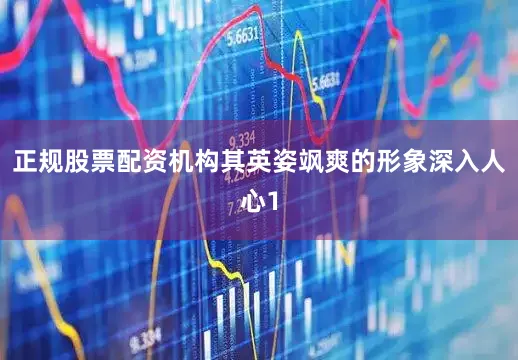 正规股票配资机构其英姿飒爽的形象深入人心1