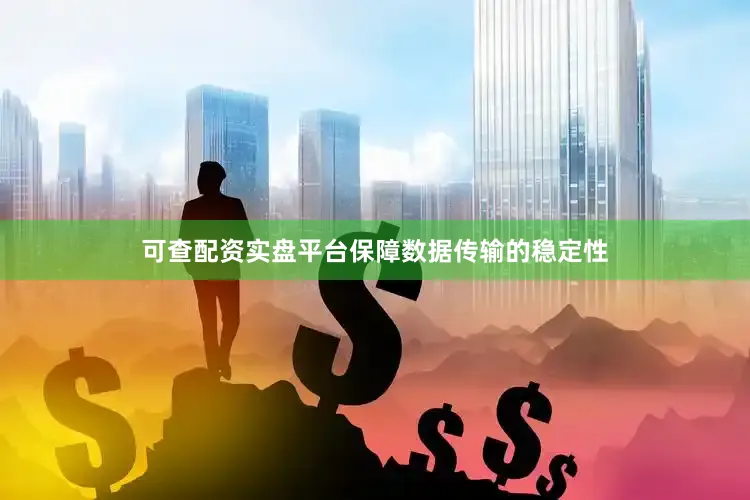 可查配资实盘平台保障数据传输的稳定性