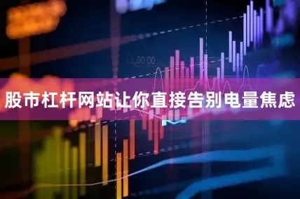 股市杠杆网站让你直接告别电量焦虑