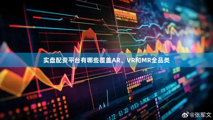 实盘配资平台有哪些覆盖AR、VR和MR全品类