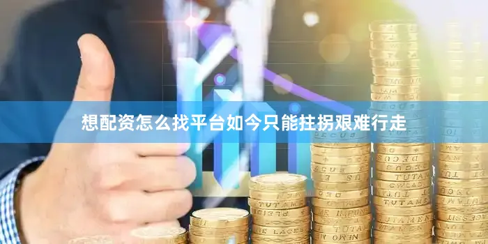 想配资怎么找平台如今只能拄拐艰难行走