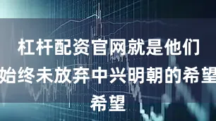 杠杆配资官网就是他们始终未放弃中兴明朝的希望