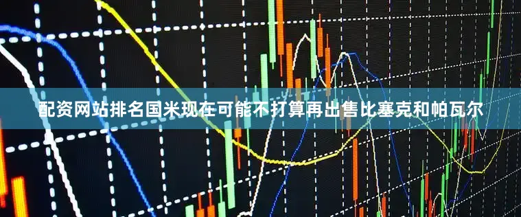 配资网站排名国米现在可能不打算再出售比塞克和帕瓦尔