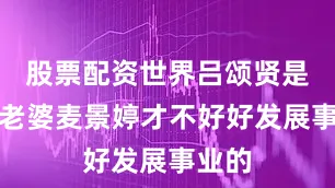 股票配资世界吕颂贤是因为老婆麦景婷才不好好发展事业的