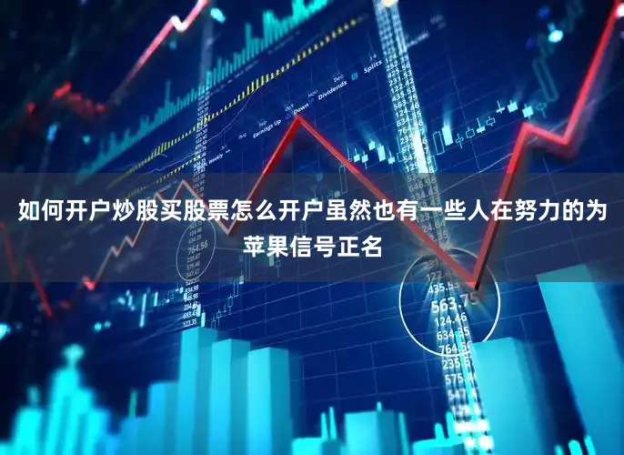 如何开户炒股买股票怎么开户虽然也有一些人在努力的为苹果信号正名