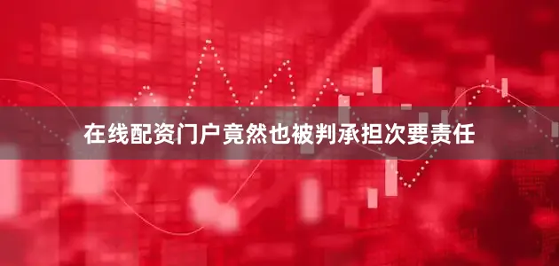 在线配资门户竟然也被判承担次要责任