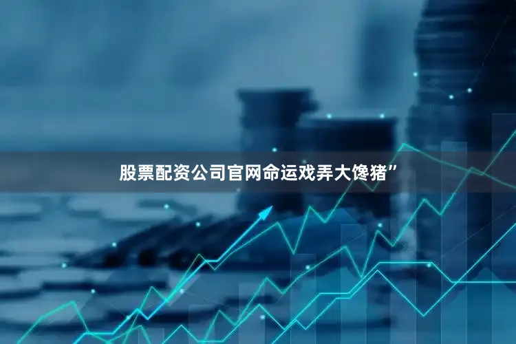 股票配资公司官网命运戏弄大馋猪”