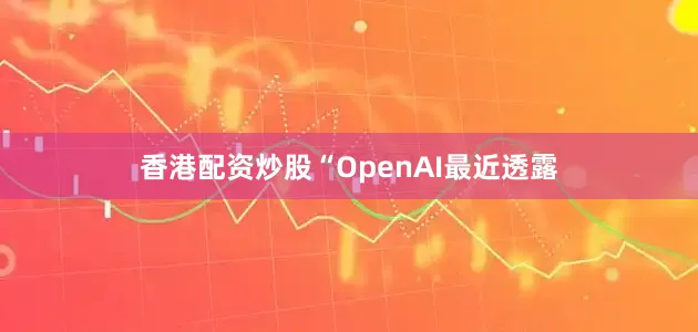香港配资炒股　　“OpenAI最近透露