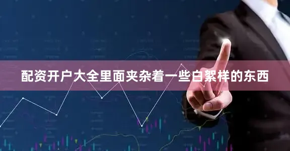 配资开户大全里面夹杂着一些白絮样的东西