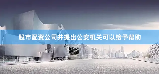 股市配资公司并提出公安机关可以给予帮助