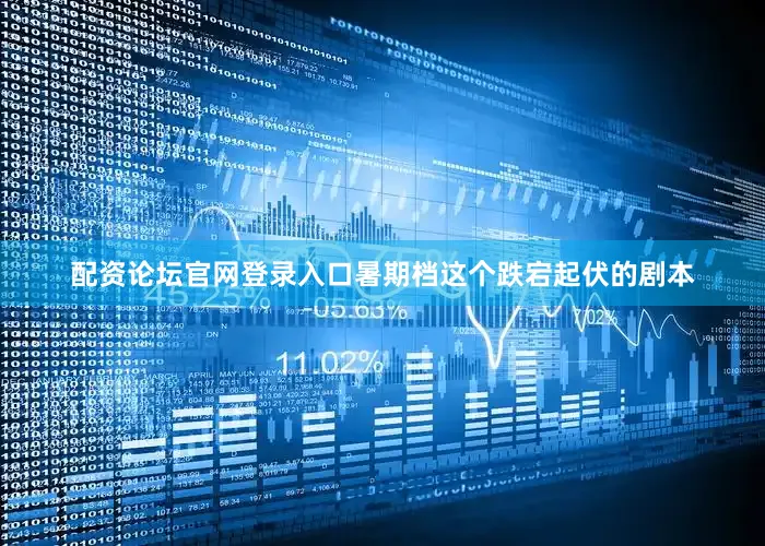 配资论坛官网登录入口暑期档这个跌宕起伏的剧本