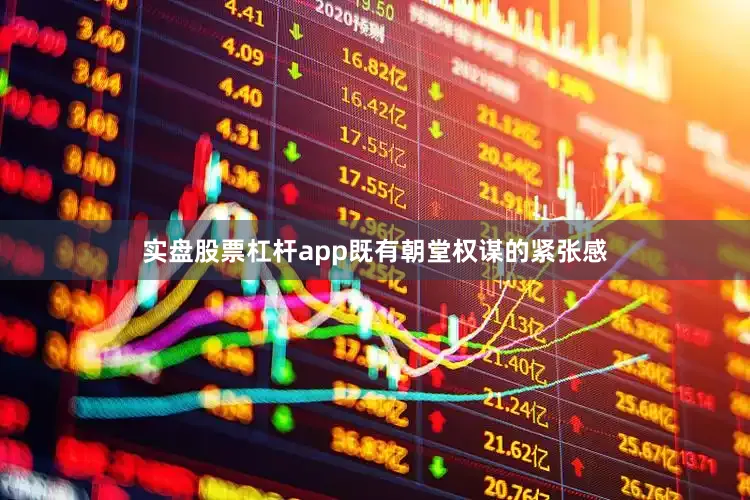 实盘股票杠杆app既有朝堂权谋的紧张感