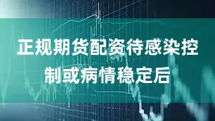 正规期货配资待感染控制或病情稳定后