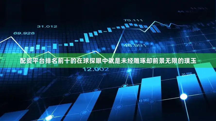 配资平台排名前十的在球探眼中就是未经雕琢却前景无限的璞玉
