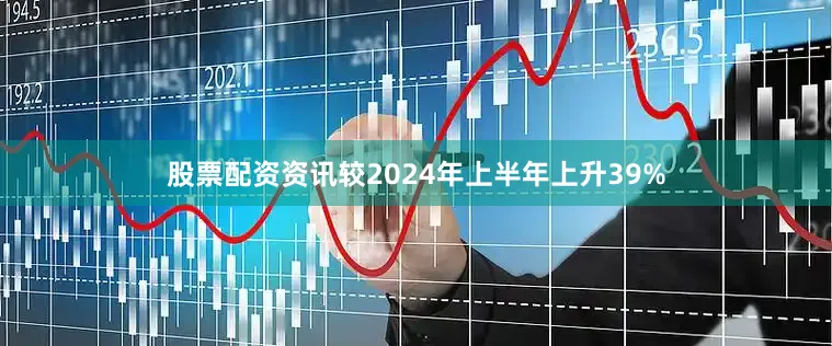 股票配资资讯较2024年上半年上升39%