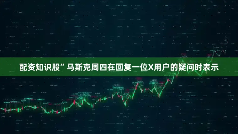 配资知识股”马斯克周四在回复一位X用户的疑问时表示