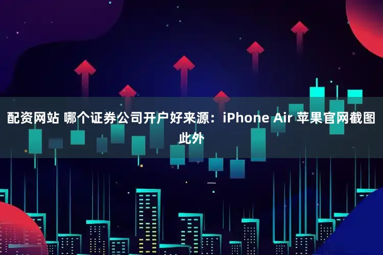 配资网站 哪个证券公司开户好来源：iPhone Air 苹果官网截图　　此外