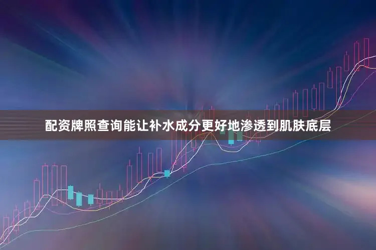 配资牌照查询能让补水成分更好地渗透到肌肤底层