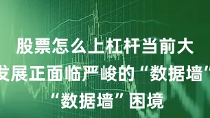 股票怎么上杠杆当前大模型发展正面临严峻的“数据墙”困境