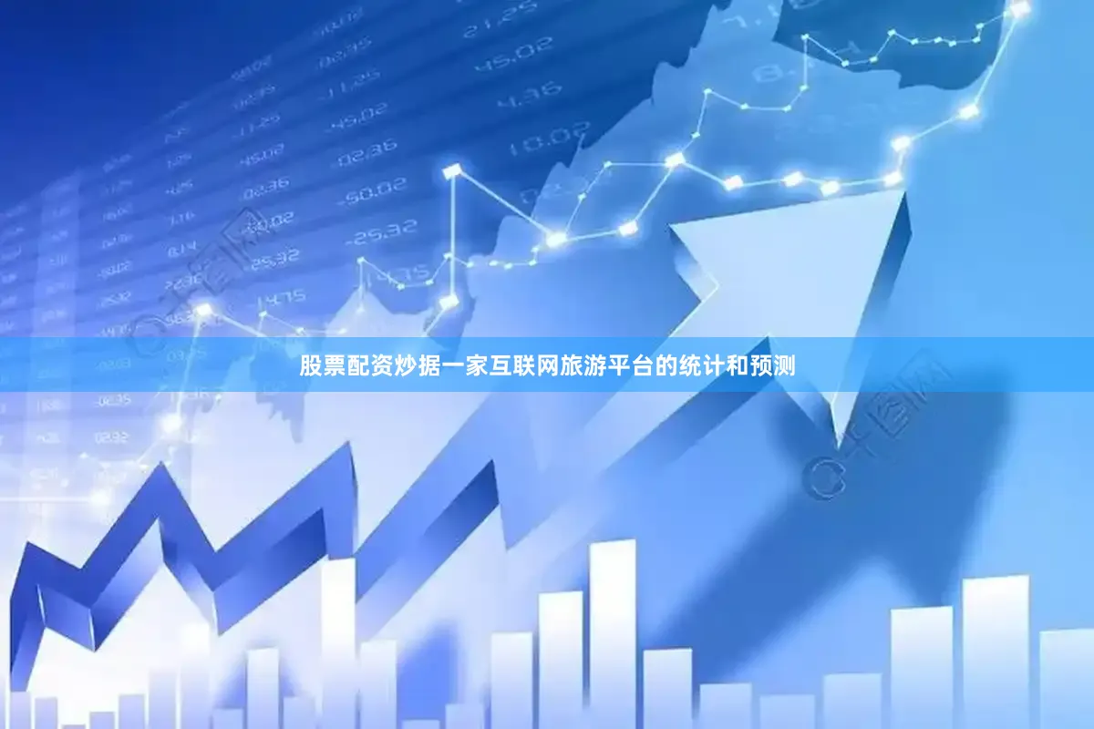 股票配资炒据一家互联网旅游平台的统计和预测