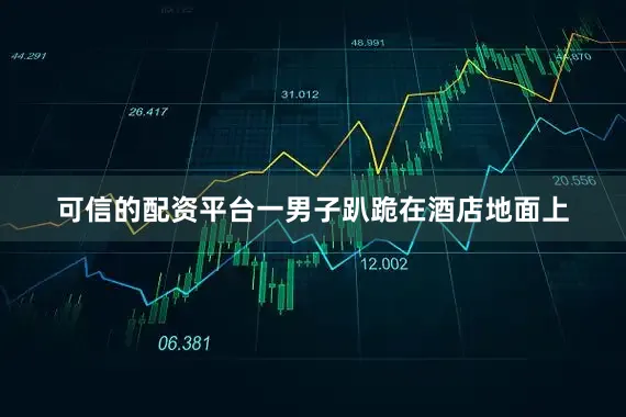 可信的配资平台一男子趴跪在酒店地面上