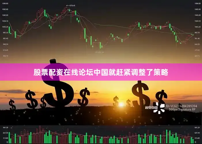 股票配资在线论坛中国就赶紧调整了策略